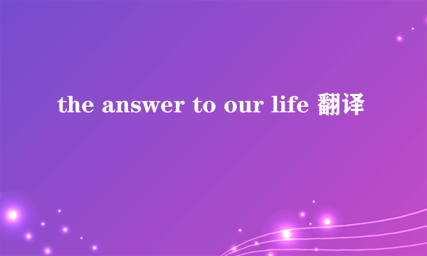 the answer to our life 翻译