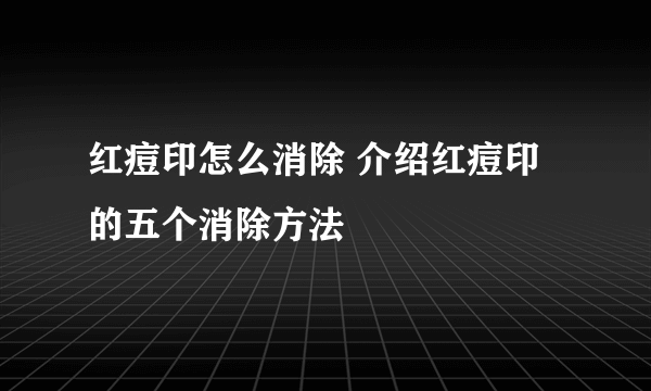 红痘印怎么消除 介绍红痘印的五个消除方法