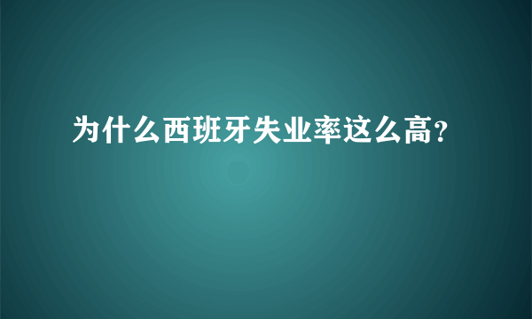 为什么西班牙失业率这么高？