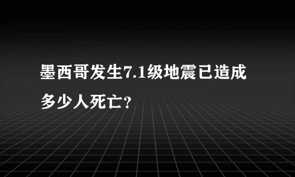 墨西哥发生7.1级地震已造成多少人死亡？