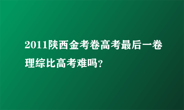 2011陕西金考卷高考最后一卷理综比高考难吗？