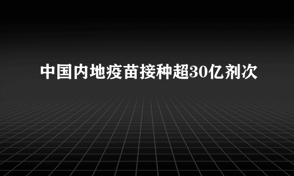 中国内地疫苗接种超30亿剂次