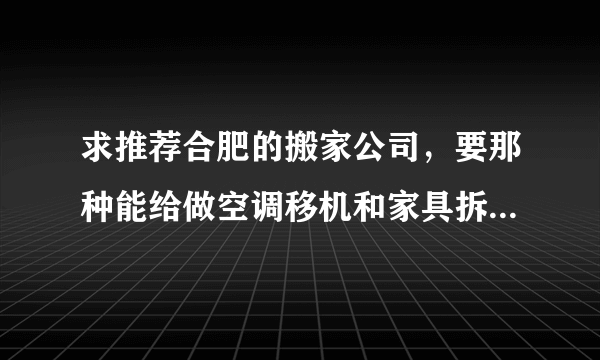 求推荐合肥的搬家公司，要那种能给做空调移机和家具拆组安装的，省事一些