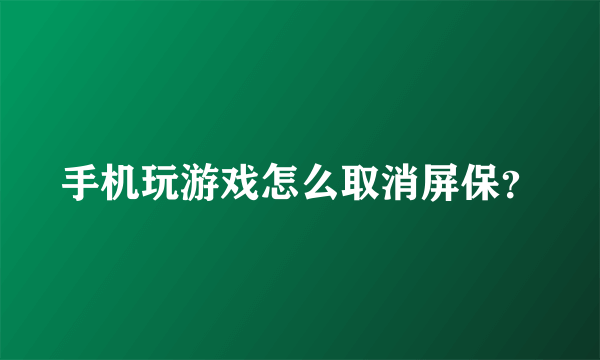 手机玩游戏怎么取消屏保？