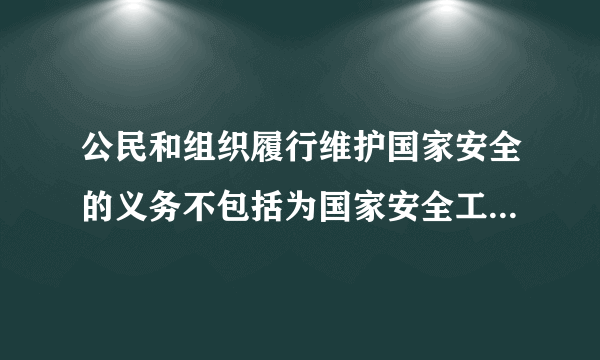 公民和组织履行维护国家安全的义务不包括为国家安全工作提供便利条件或者其他协助