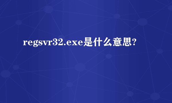 regsvr32.exe是什么意思?