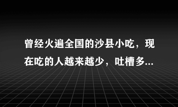 曾经火遍全国的沙县小吃，现在吃的人越来越少，吐槽多，为什么？