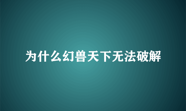 为什么幻兽天下无法破解