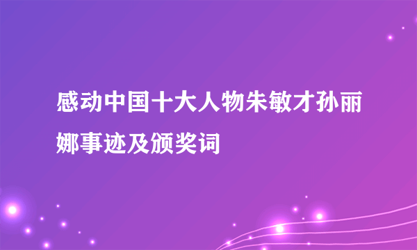 感动中国十大人物朱敏才孙丽娜事迹及颁奖词