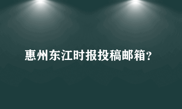 惠州东江时报投稿邮箱？