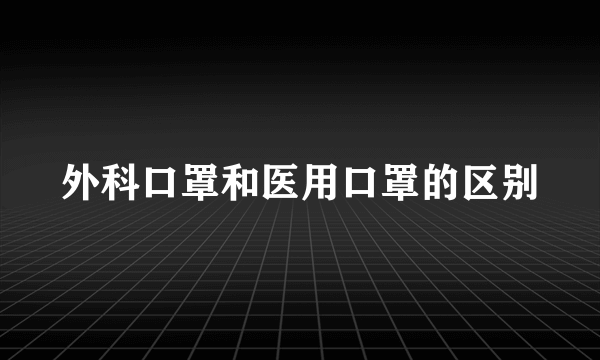 外科口罩和医用口罩的区别