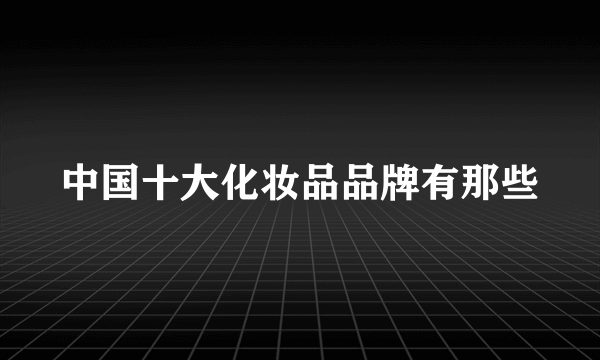 中国十大化妆品品牌有那些