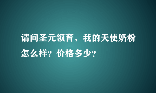 请问圣元领育，我的天使奶粉怎么样？价格多少？