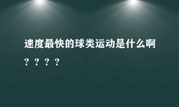 速度最快的球类运动是什么啊？？？？