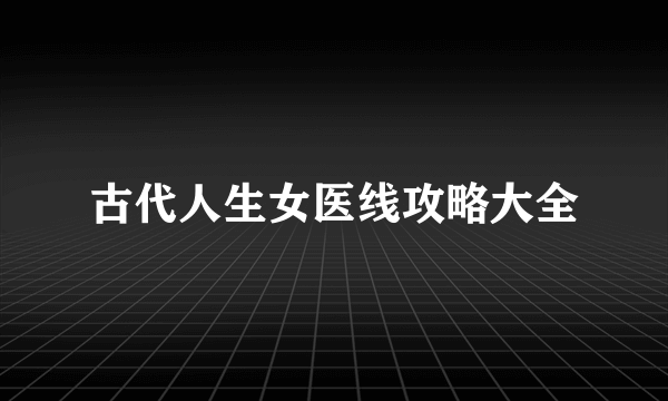 古代人生女医线攻略大全