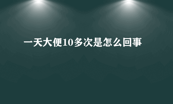 一天大便10多次是怎么回事