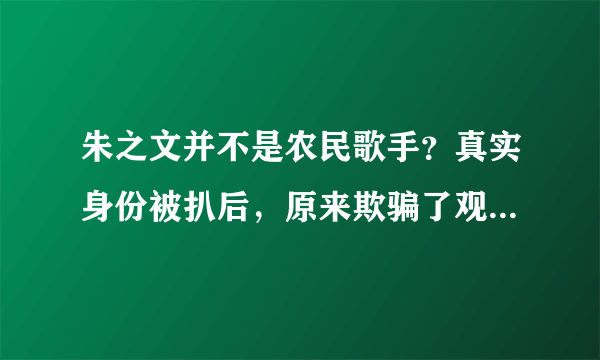 朱之文并不是农民歌手？真实身份被扒后，原来欺骗了观众这么久