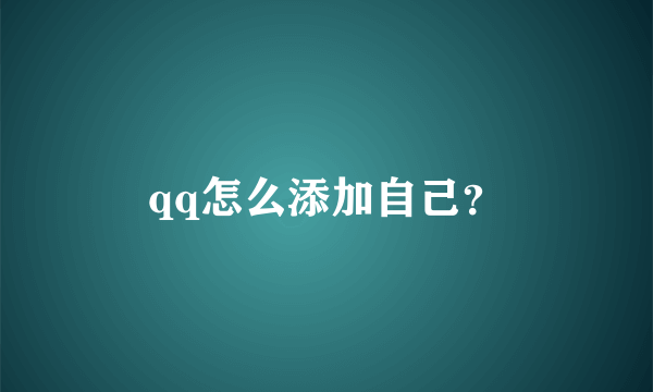 qq怎么添加自己？