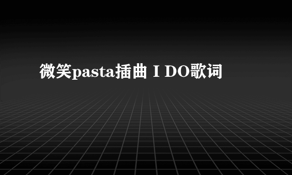 微笑pasta插曲 I DO歌词