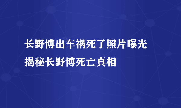 长野博出车祸死了照片曝光  揭秘长野博死亡真相