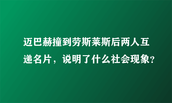 迈巴赫撞到劳斯莱斯后两人互递名片，说明了什么社会现象？