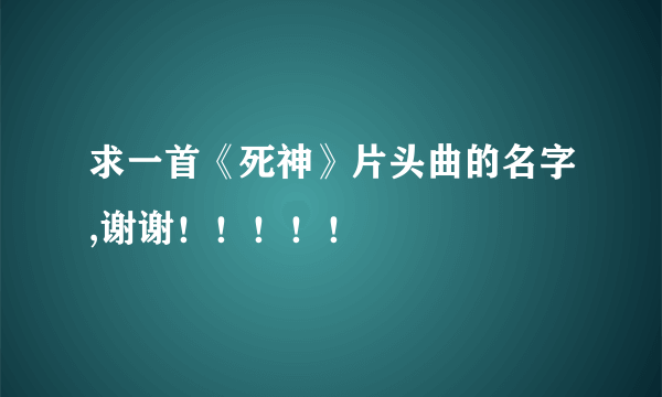 求一首《死神》片头曲的名字,谢谢！！！！！