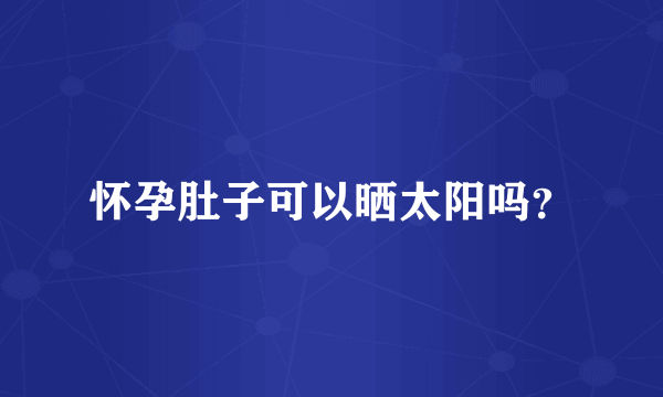 怀孕肚子可以晒太阳吗？