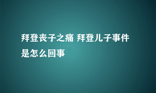 拜登丧子之痛 拜登儿子事件是怎么回事