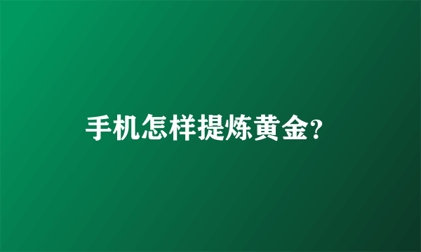 手机怎样提炼黄金？