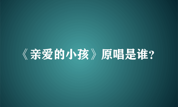 《亲爱的小孩》原唱是谁？