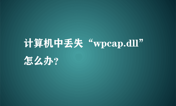 计算机中丢失“wpcap.dll”怎么办？