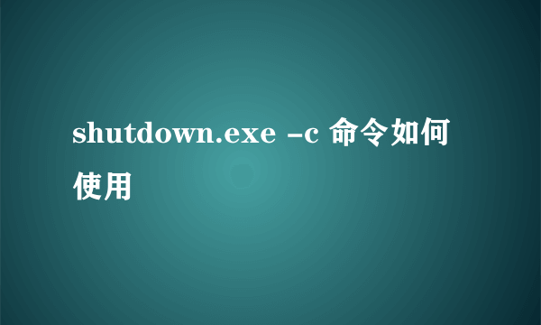 shutdown.exe -c 命令如何使用