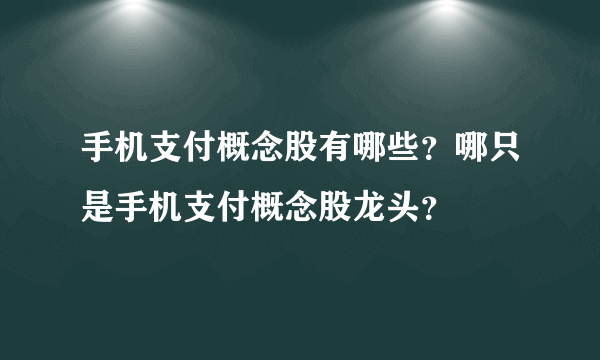 手机支付概念股有哪些？哪只是手机支付概念股龙头？