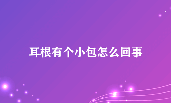 耳根有个小包怎么回事