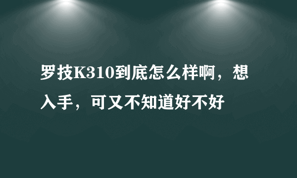 罗技K310到底怎么样啊，想入手，可又不知道好不好