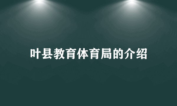 叶县教育体育局的介绍