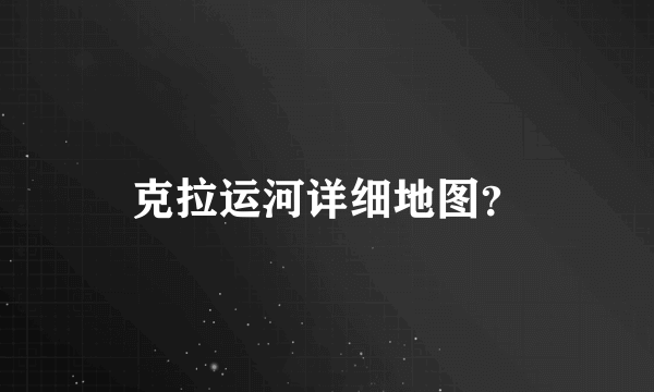 克拉运河详细地图？