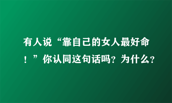 有人说“靠自己的女人最好命！”你认同这句话吗？为什么？