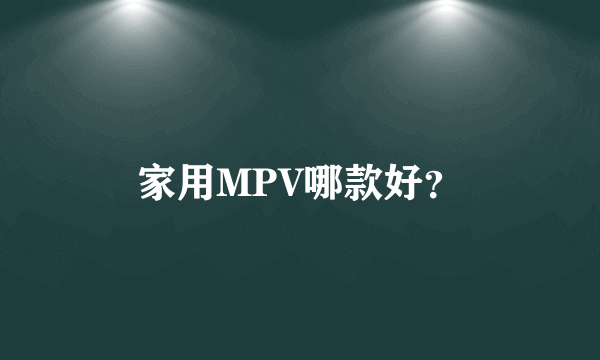 家用MPV哪款好？