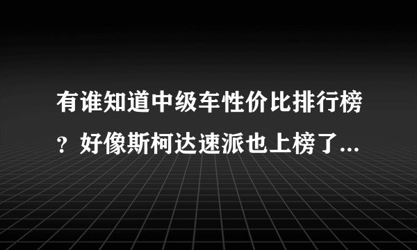 有谁知道中级车性价比排行榜？好像斯柯达速派也上榜了，真的吗？