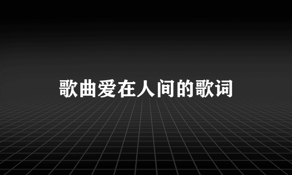 歌曲爱在人间的歌词