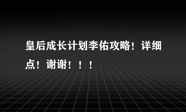 皇后成长计划李佑攻略！详细点！谢谢！！！