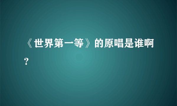 《世界第一等》的原唱是谁啊？