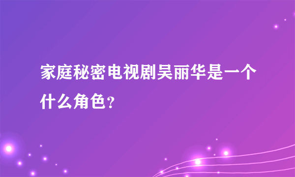 家庭秘密电视剧吴丽华是一个什么角色？