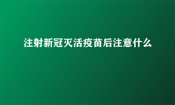 注射新冠灭活疫苗后注意什么