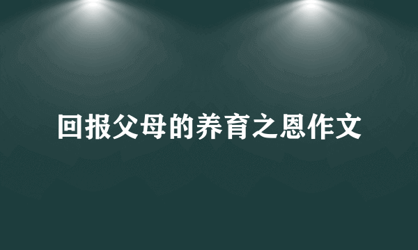 回报父母的养育之恩作文