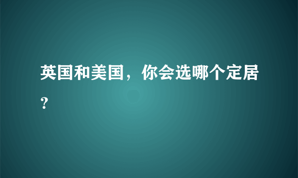 英国和美国，你会选哪个定居？