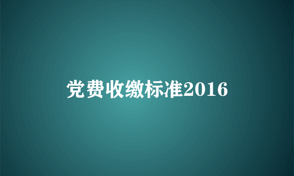 党费收缴标准2016