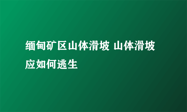 缅甸矿区山体滑坡 山体滑坡应如何逃生