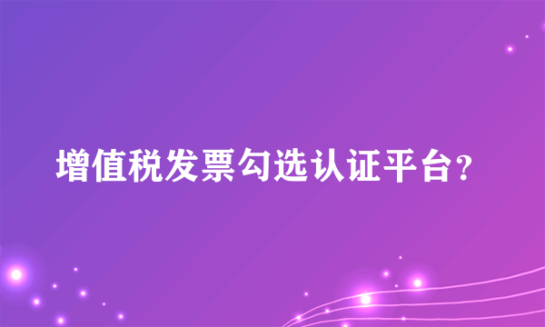 增值税发票勾选认证平台？